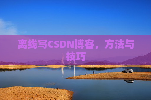 离线写CSDN博客,方法与技巧