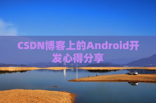 CSDN博客上的Android开发心得分享